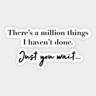 There’s a million things I haven't done. Just you wait Sticker